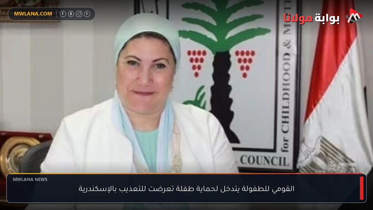 القومي للطفولة يتدخل لحماية طفلة تعرضت للتعذيب بالإسكندرية
