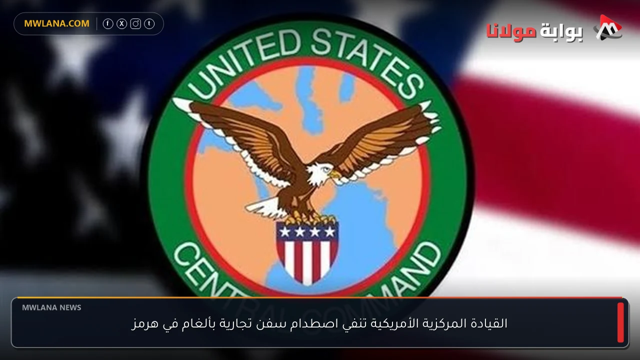 القيادة المركزية الأمريكية تنفي اصطدام سفن تجارية بألغام في هرمز