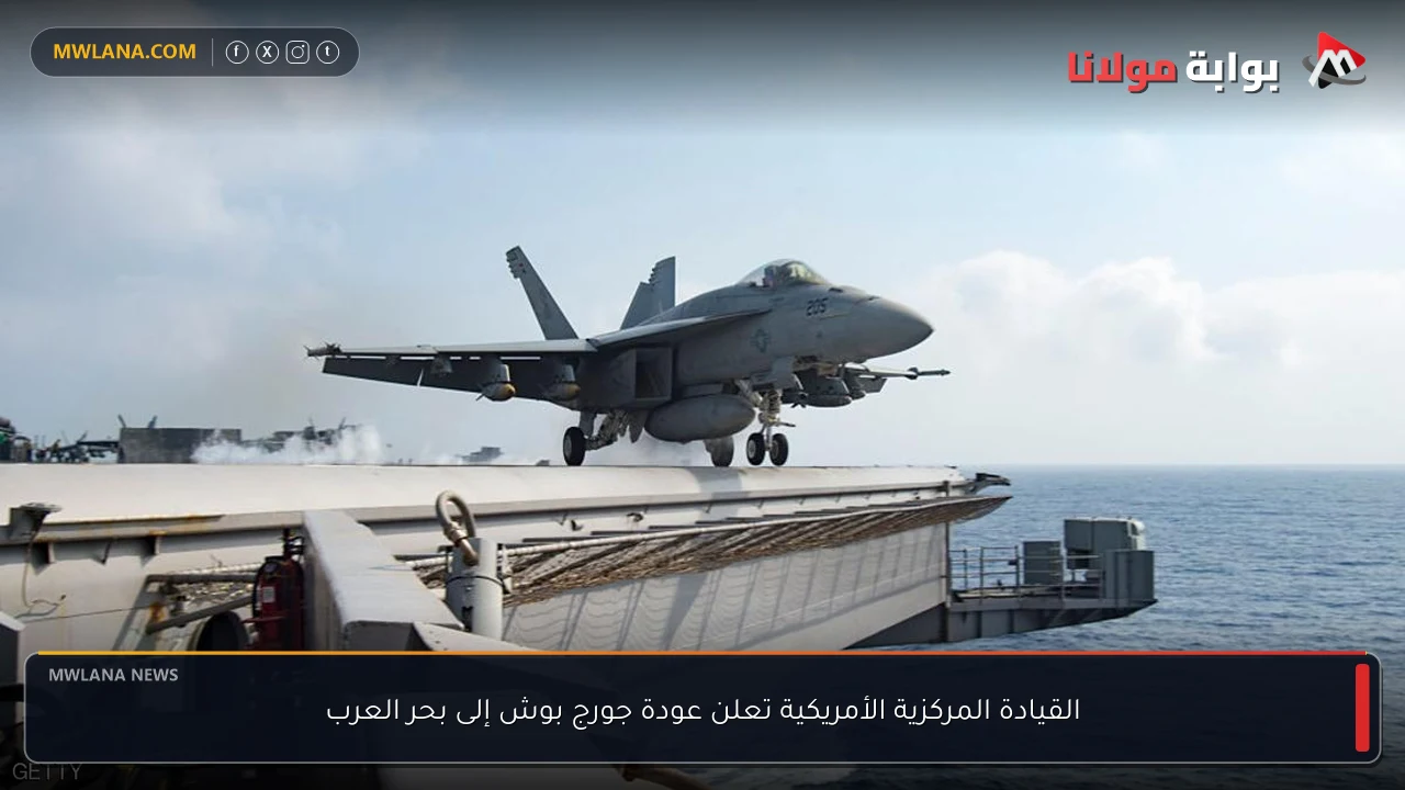 القيادة المركزية الأمريكية تعلن عودة جورج بوش إلى بحر العرب
