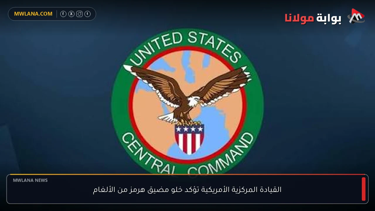 القيادة المركزية الأمريكية تؤكد خلو مضيق هرمز من الألغام
