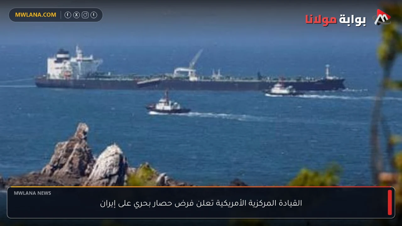 القيادة المركزية الأمريكية تعلن فرض حصار بحري على إيران