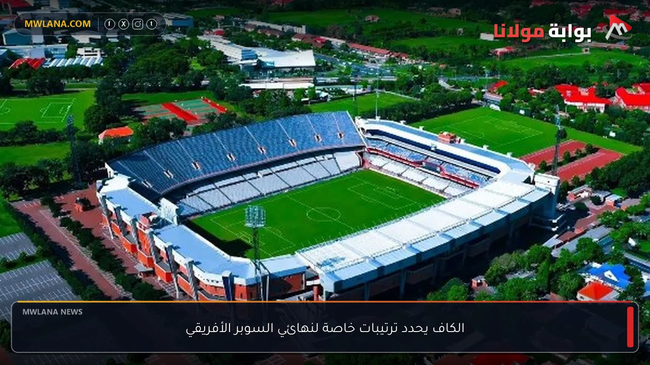 الكاف يحدد ترتيبات خاصة لنهائي السوبر الأفريقي