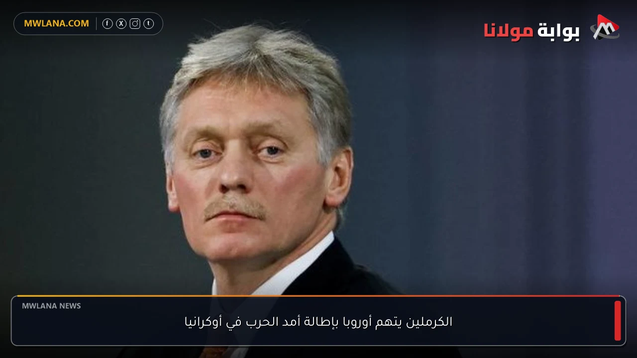 الكرملين يتهم أوروبا بإطالة أمد الحرب في أوكرانيا