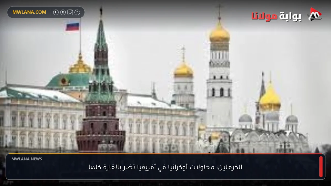الكرملين: محاولات أوكرانيا في أفريقيا تضر بالقارة كلها