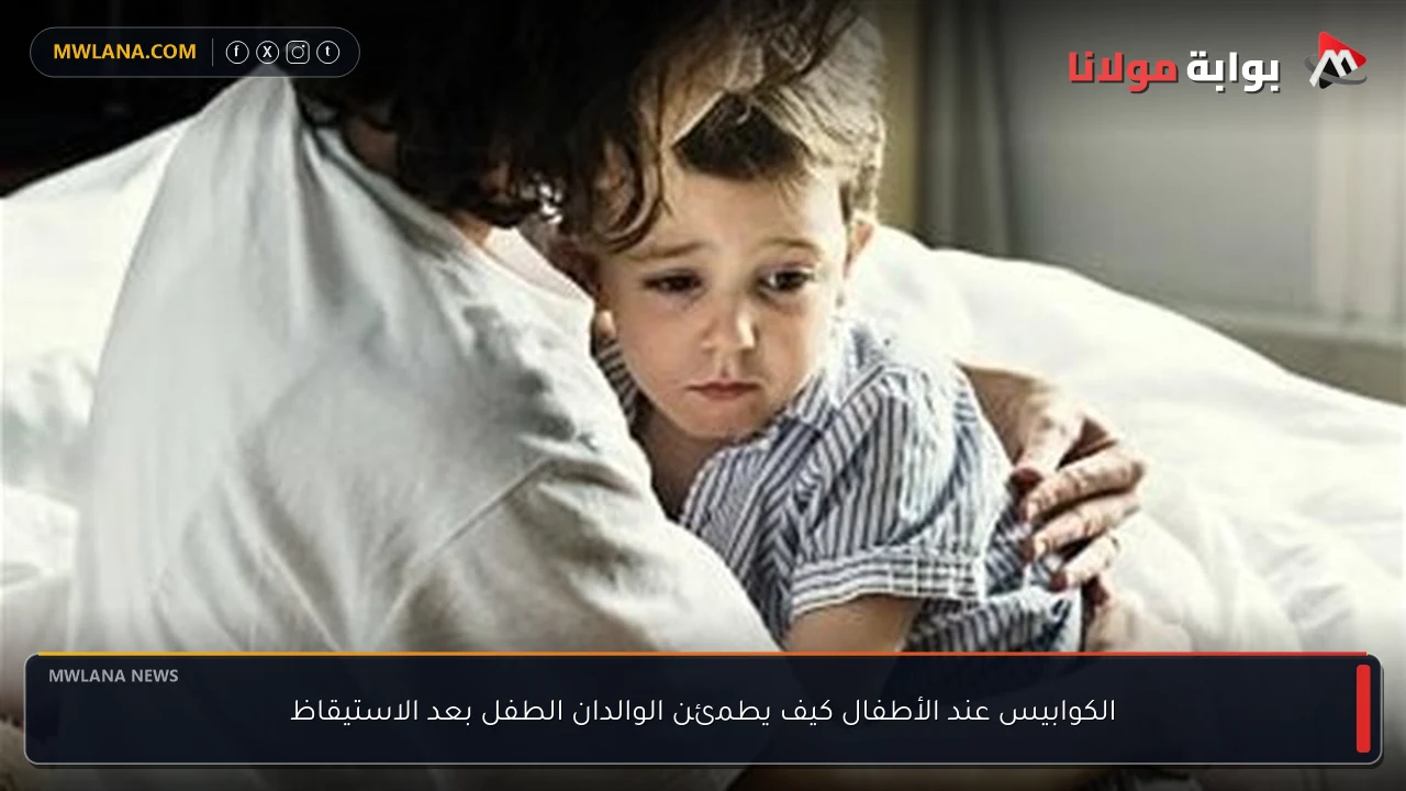 الكوابيس عند الأطفال كيف يطمئن الوالدان الطفل بعد الاستيقاظ