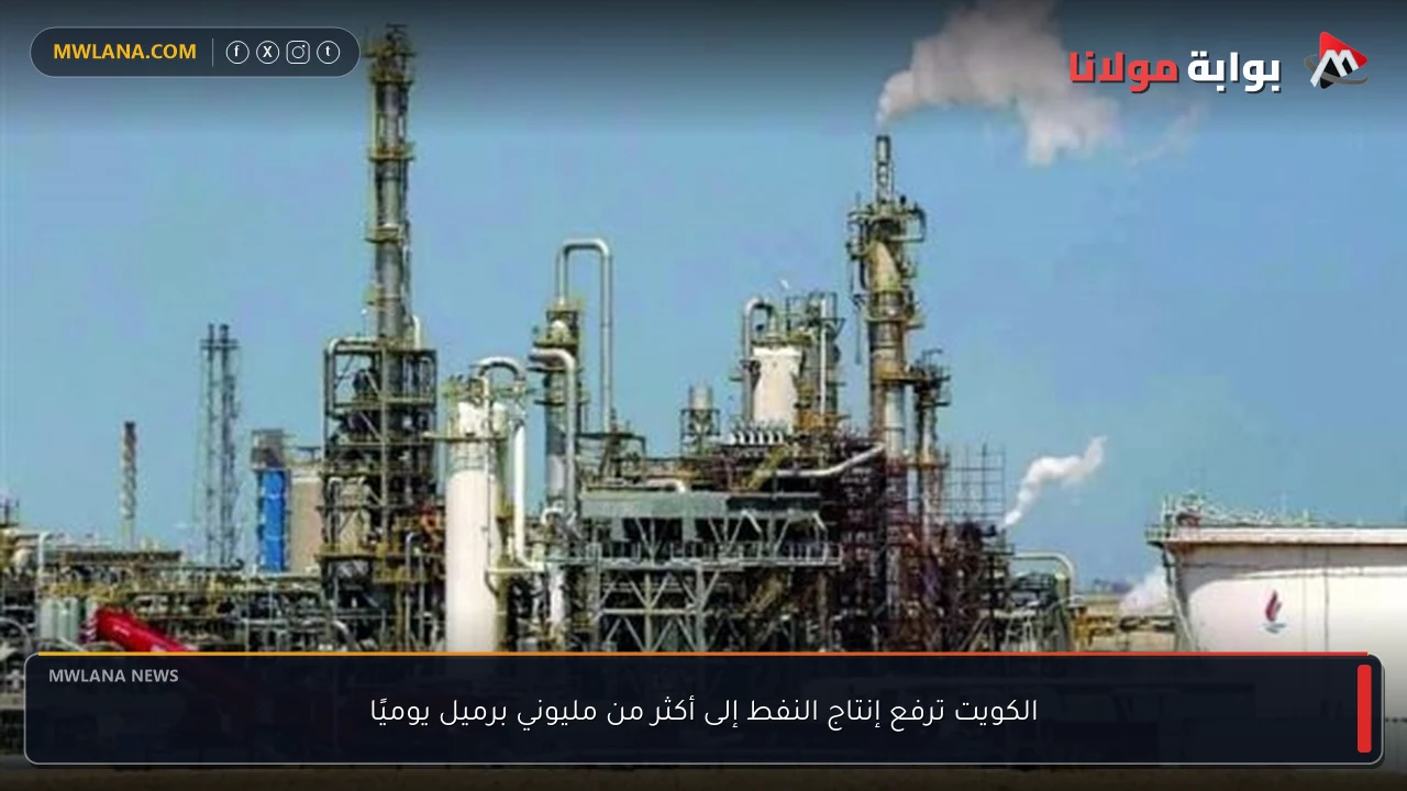الكويت ترفع إنتاج النفط إلى أكثر من مليوني برميل يوميًا