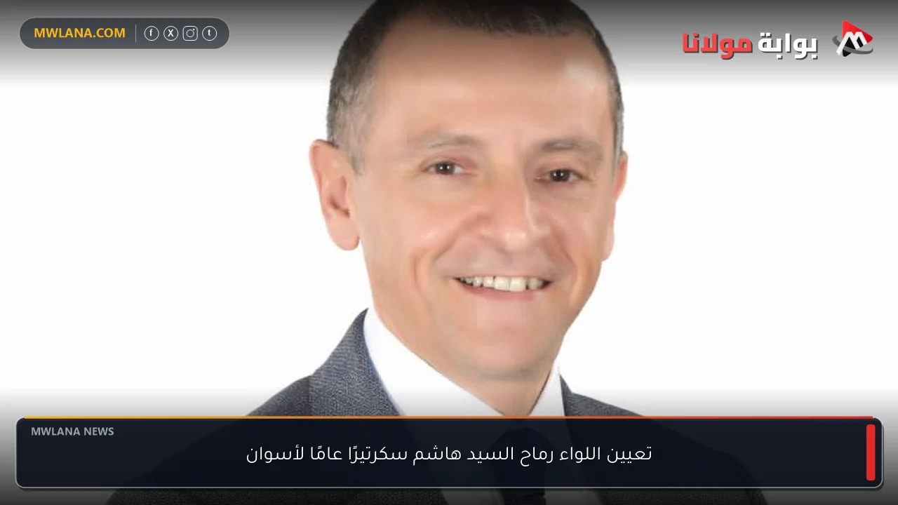 تعيين اللواء رماح السيد هاشم سكرتيرًا عامًا لأسوان