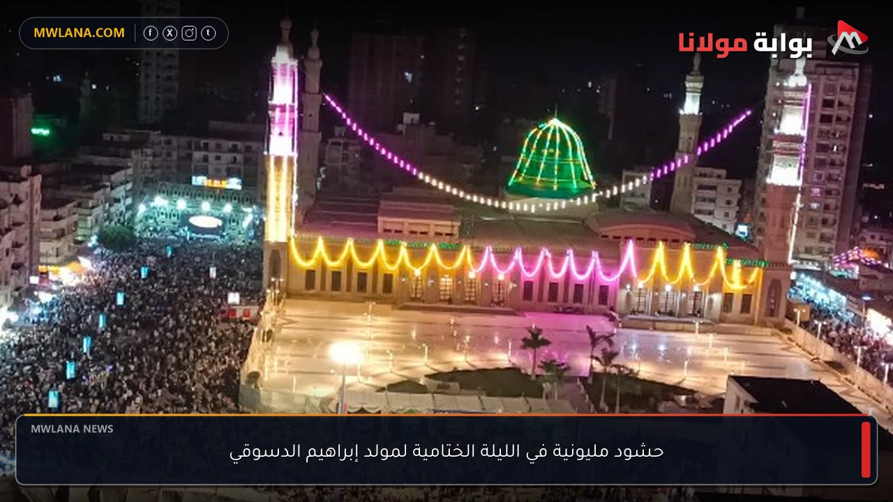 حشود مليونية في الليلة الختامية لمولد إبراهيم الدسوقي
