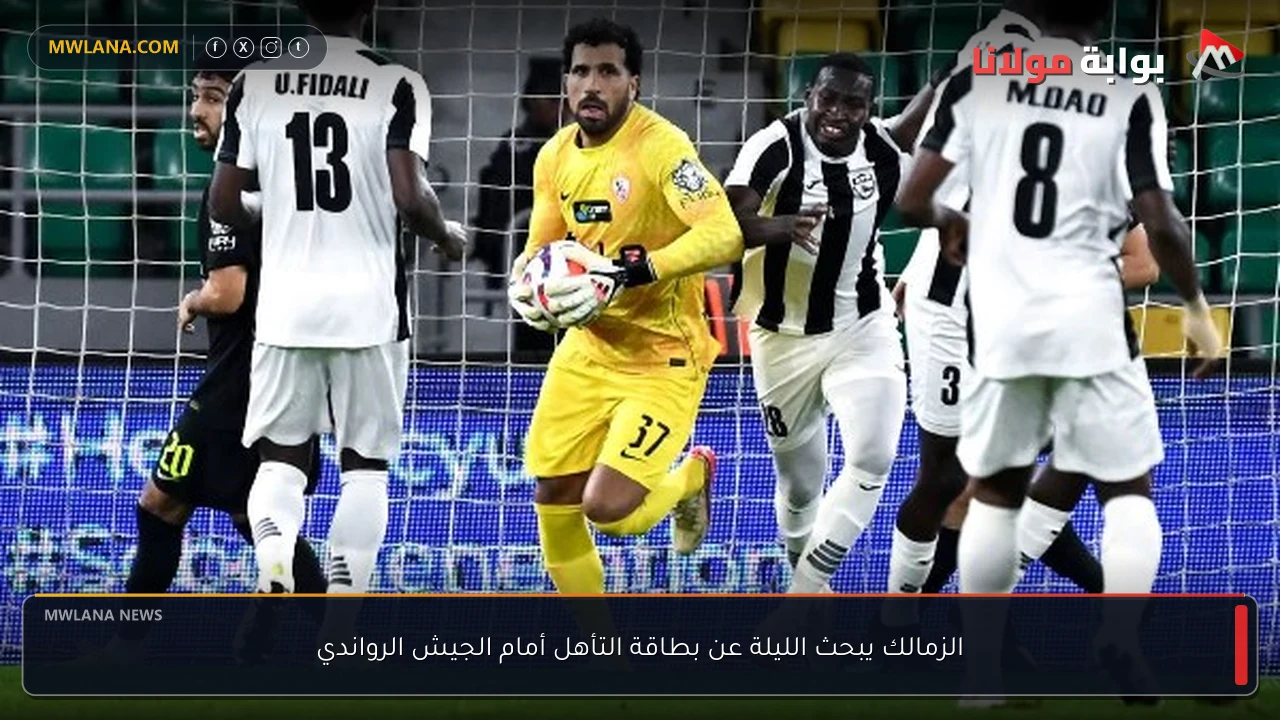 الزمالك يبحث الليلة عن بطاقة التأهل أمام الجيش الرواندي