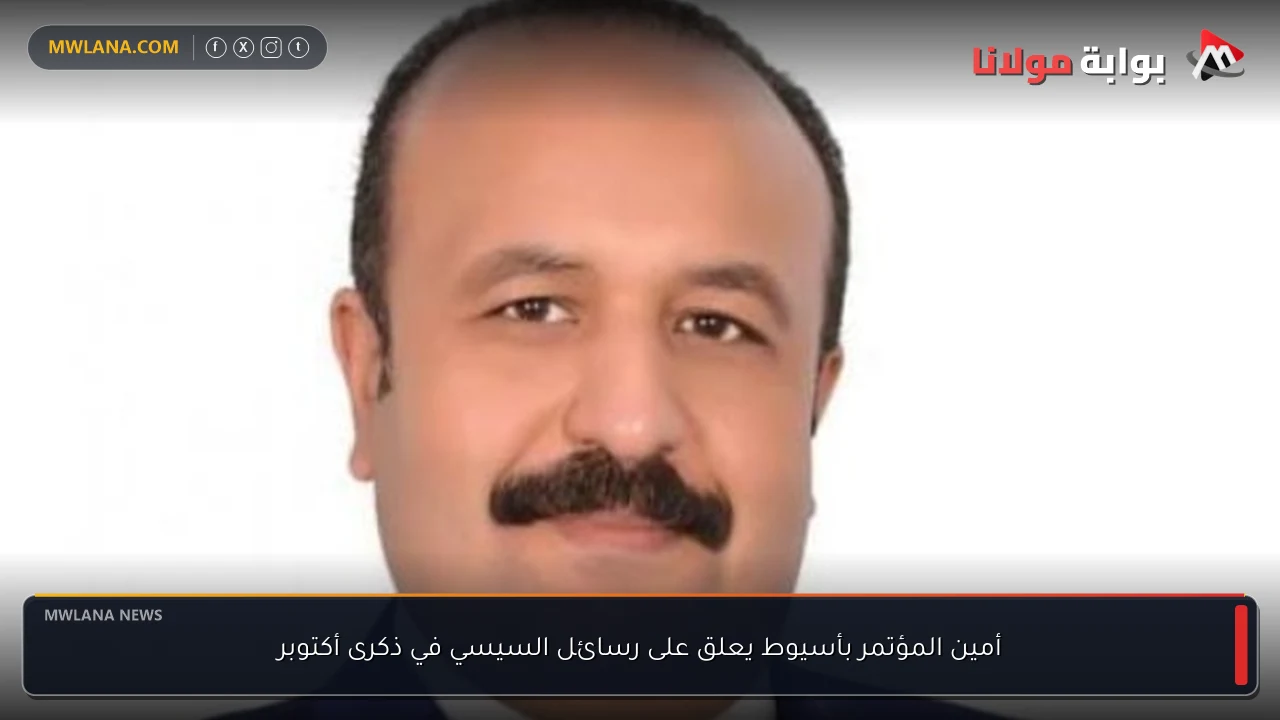 أمين المؤتمر بأسيوط يعلق على رسائل السيسي في ذكرى أكتوبر