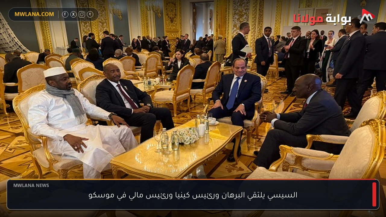 السيسي يلتقي البرهان ورئيس كينيا ورئيس مالي في موسكو