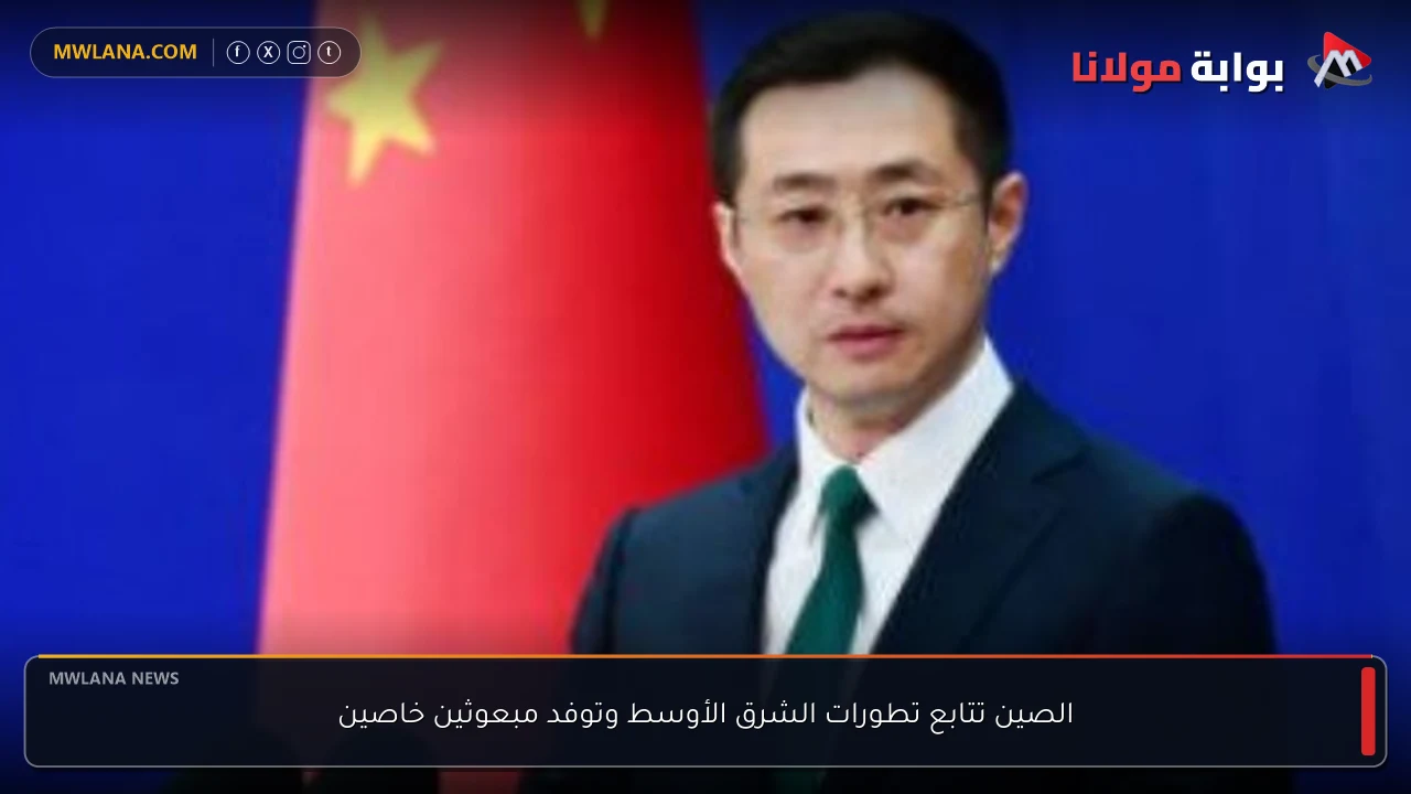 الصين تتابع تطورات الشرق الأوسط وتوفد مبعوثين خاصين