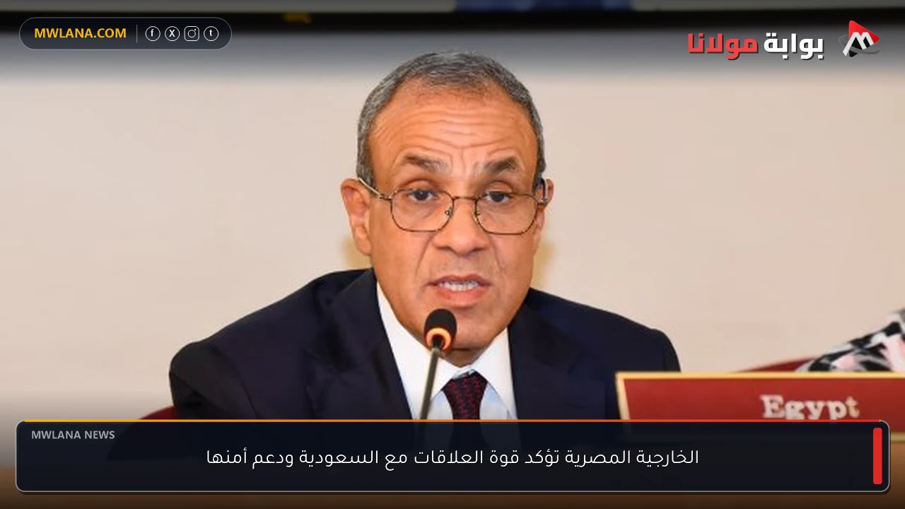 الخارجية المصرية تؤكد قوة العلاقات مع السعودية ودعم أمنها