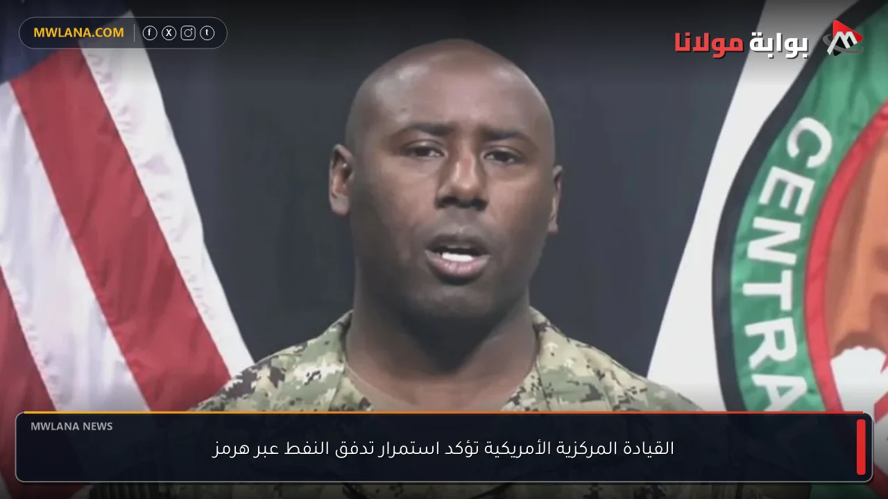القيادة المركزية الأمريكية تؤكد استمرار تدفق النفط عبر هرمز