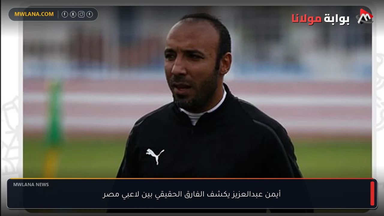أيمن عبدالعزيز يكشف الفارق الحقيقي بين لاعبي مصر