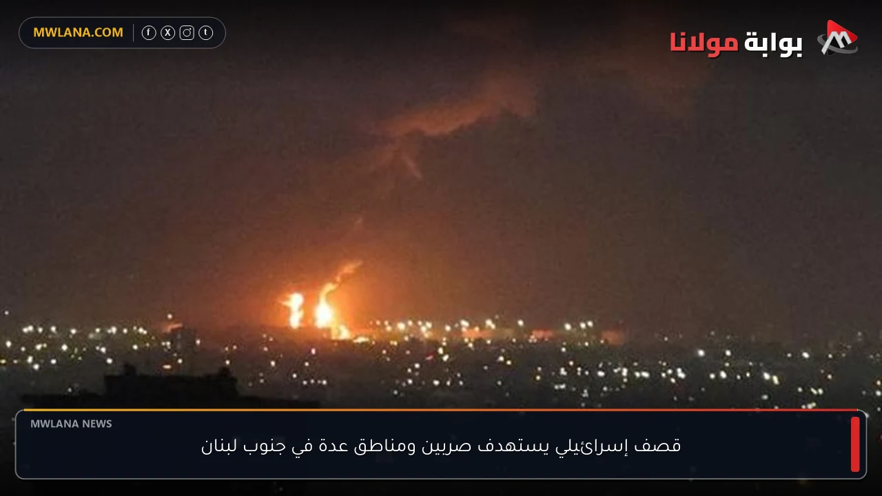 قصف إسرائيلي يستهدف صربين ومناطق عدة في جنوب لبنان