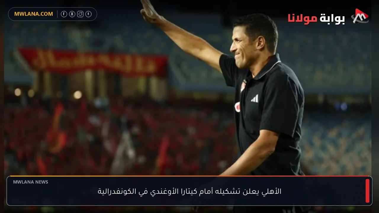 الأهلي يعلن تشكيله أمام كيتارا الأوغندي في الكونفدرالية