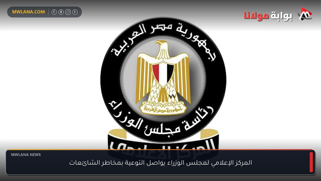 المركز الإعلامي لمجلس الوزراء يواصل التوعية بمخاطر الشائعات