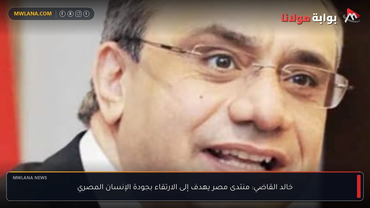 خالد القاضي: منتدى مصر يهدف إلى الارتقاء بجودة الإنسان المصري
