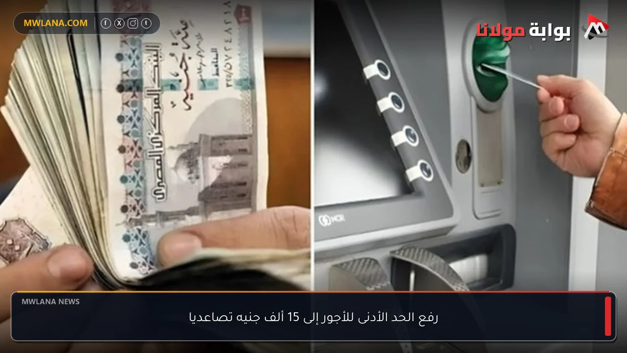 رفع الحد الأدنى للأجور إلى 15 ألف جنيه تصاعديا