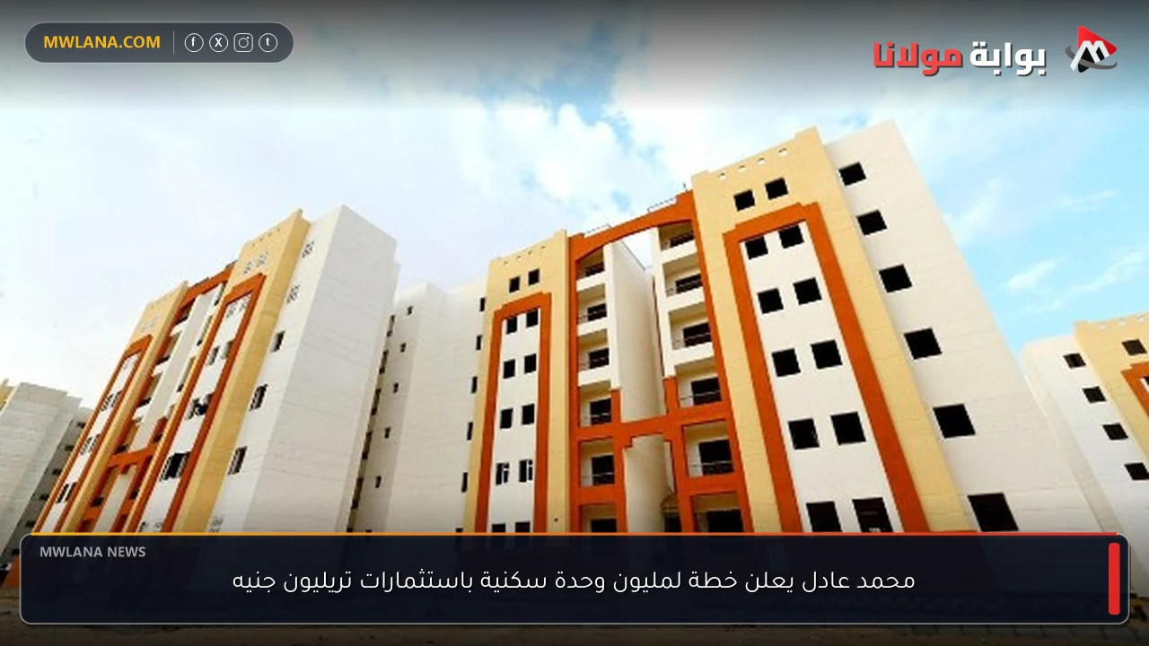 محمد عادل يعلن خطة لمليون وحدة سكنية باستثمارات تريليون جنيه