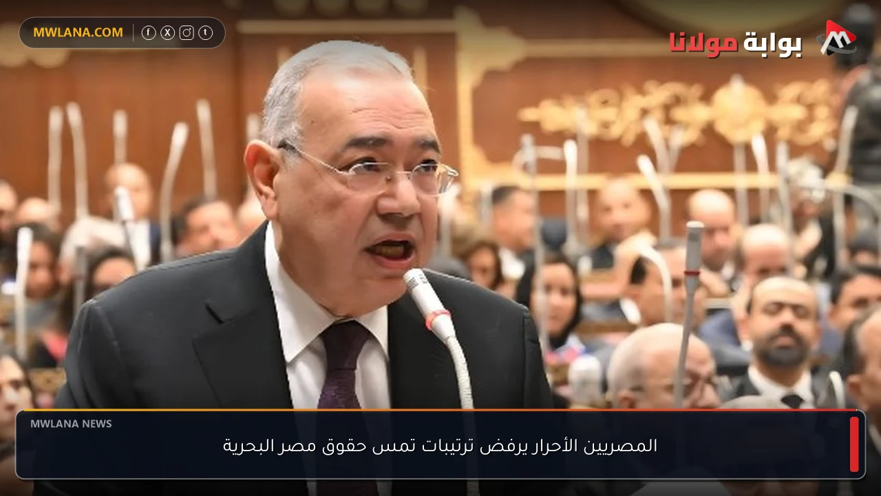 المصريين الأحرار يرفض ترتيبات تمس حقوق مصر البحرية