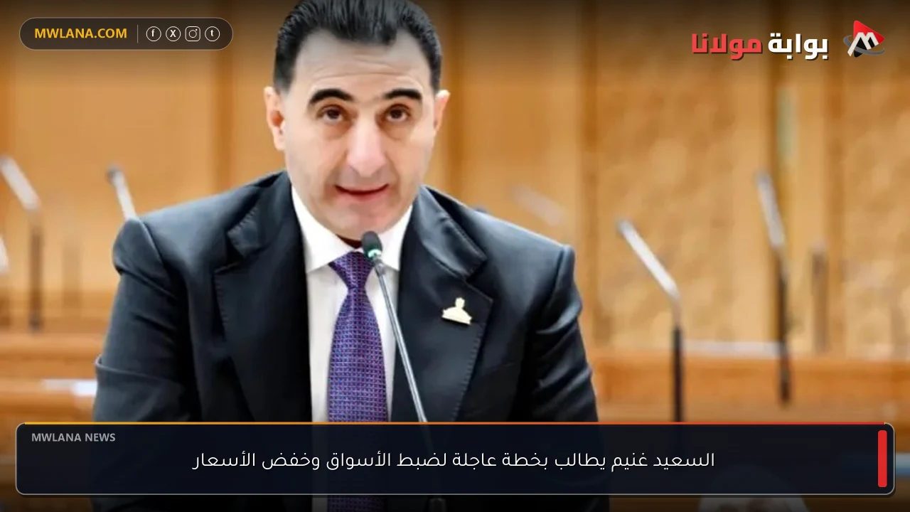 السعيد غنيم يطالب بخطة عاجلة لضبط الأسواق وخفض الأسعار