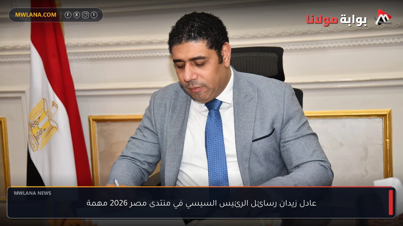 عادل زيدان رسائل الرئيس السيسي في منتدى مصر 2026 مهمة