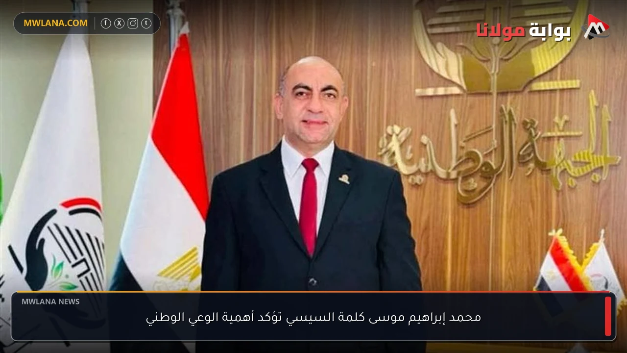 محمد إبراهيم موسى كلمة السيسي تؤكد أهمية الوعي الوطني