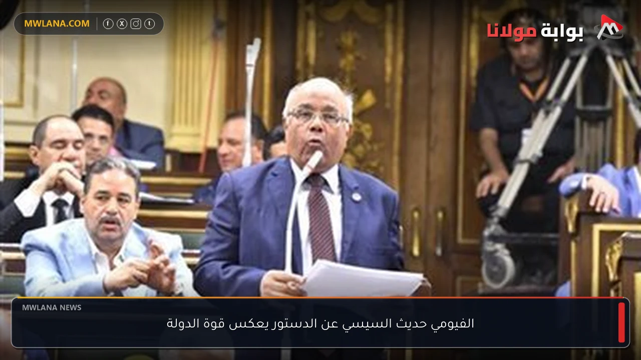 الفيومي حديث السيسي عن الدستور يعكس قوة الدولة