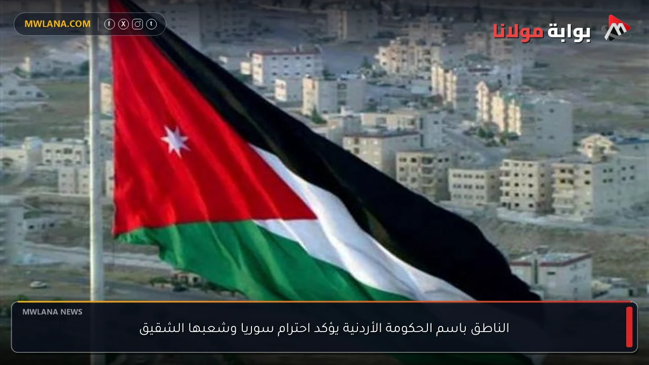 الناطق باسم الحكومة الأردنية يؤكد احترام سوريا وشعبها الشقيق