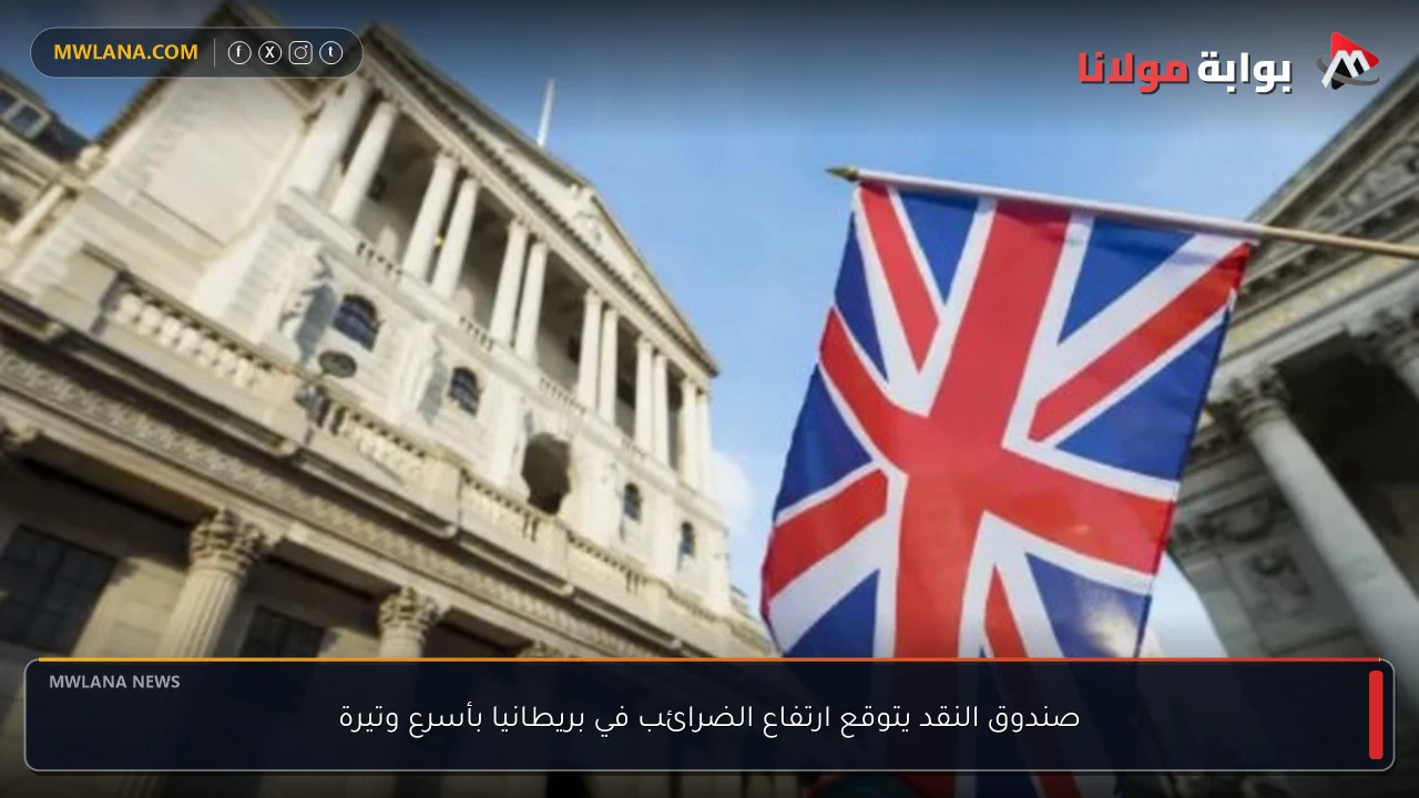 صندوق النقد يتوقع ارتفاع الضرائب في بريطانيا بأسرع وتيرة