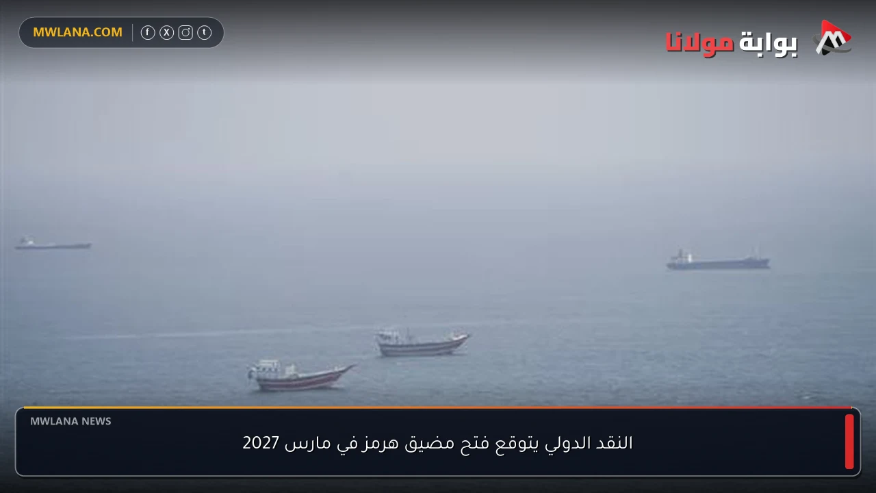 النقد الدولي يتوقع فتح مضيق هرمز في مارس 2027