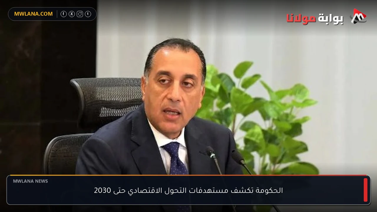 الحكومة تكشف مستهدفات التحول الاقتصادي حتى 2030