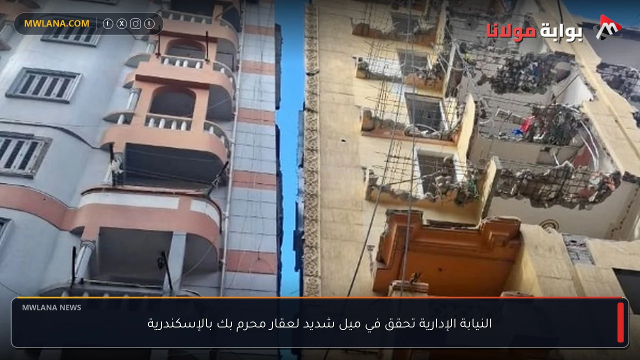 النيابة الإدارية تحقق في ميل شديد لعقار محرم بك بالإسكندرية