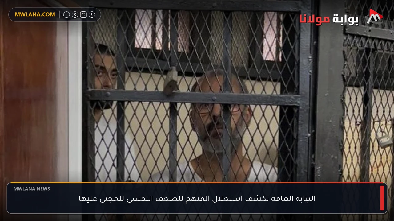 النيابة العامة تكشف استغلال المتهم للضعف النفسي للمجني عليها