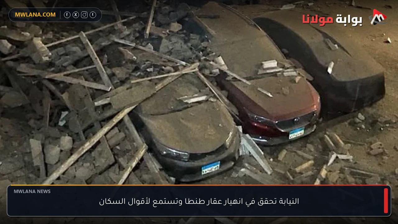 النيابة تحقق في انهيار عقار طنطا وتستمع لأقوال السكان
