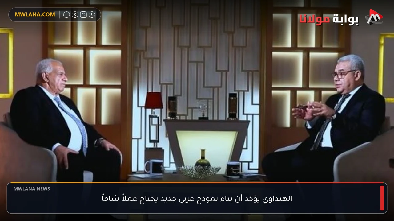 الهنداوي يؤكد أن بناء نموذج عربي جديد يحتاج عملاً شاقاً