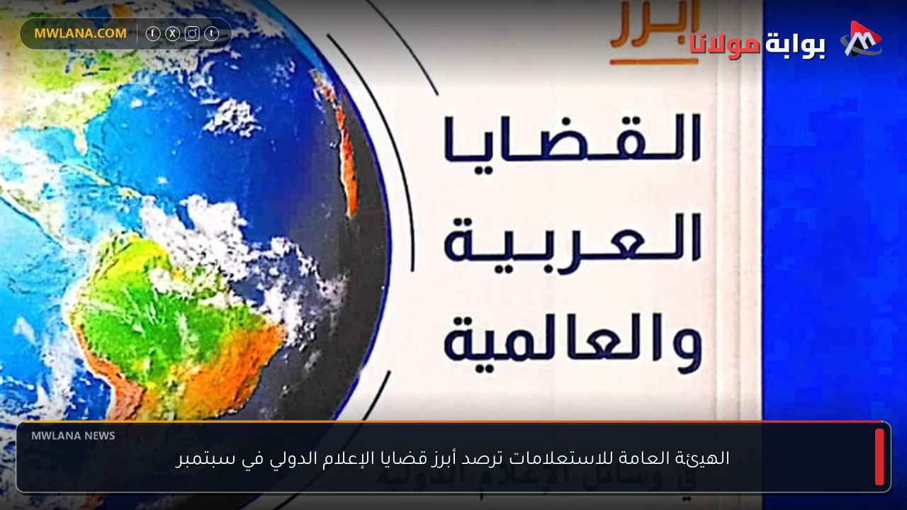 الهيئة العامة للاستعلامات ترصد أبرز قضايا الإعلام الدولي في سبتمبر