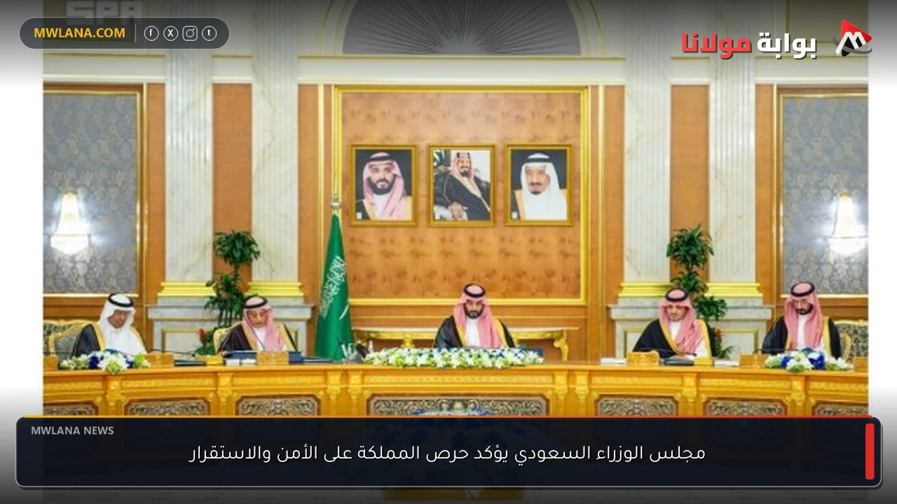 مجلس الوزراء السعودي يؤكد حرص المملكة على الأمن والاستقرار