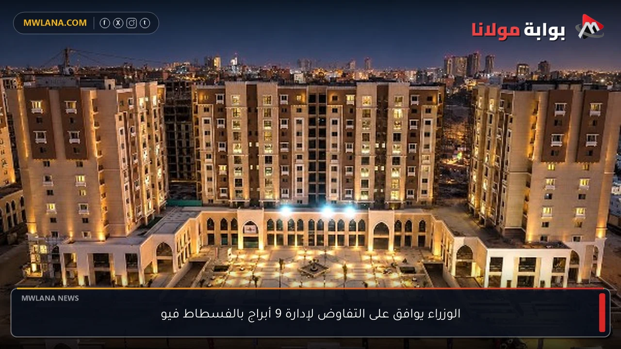 الوزراء يوافق على التفاوض لإدارة 9 أبراج بالفسطاط فيو