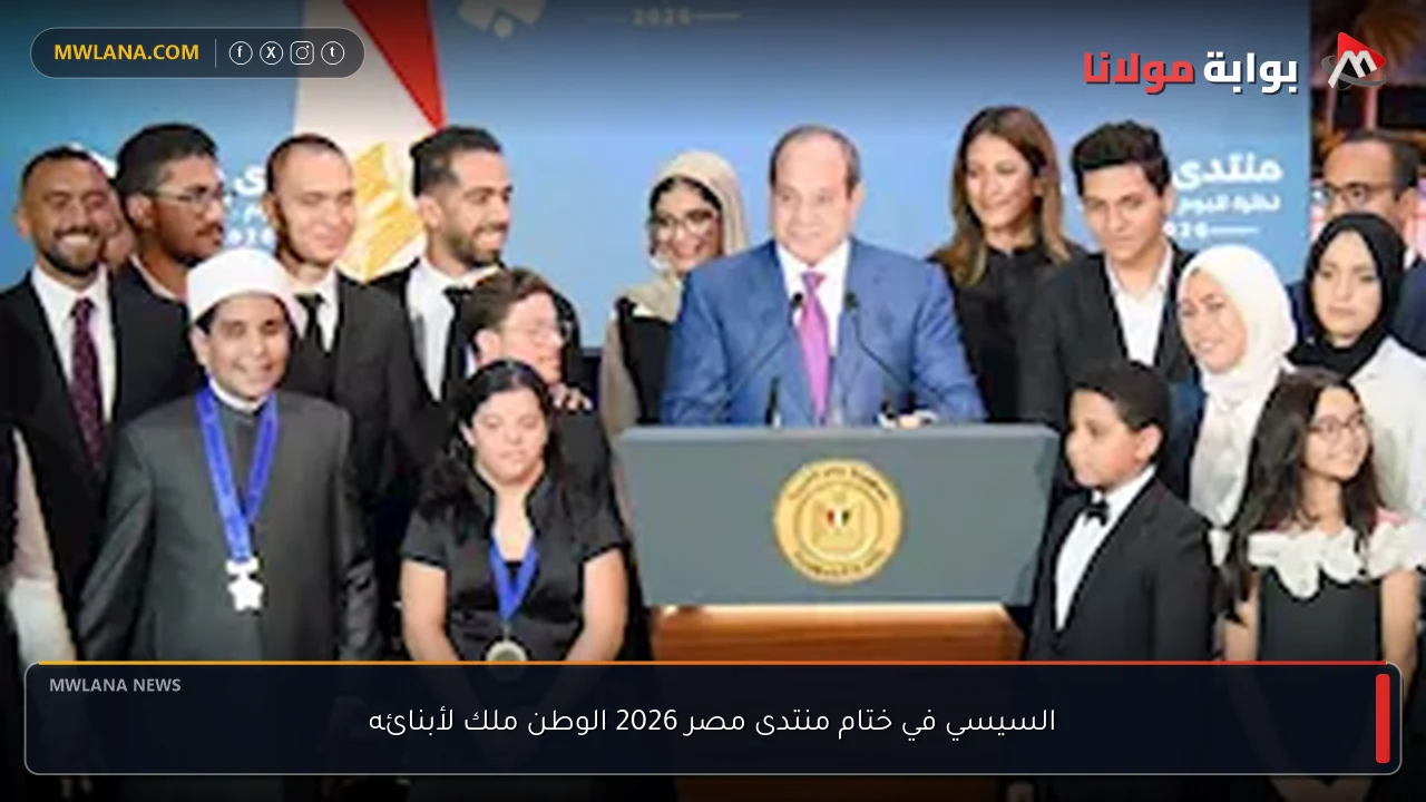 السيسي في ختام منتدى مصر 2026 الوطن ملك لأبنائه