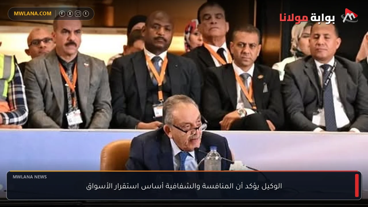 الوكيل يؤكد أن المنافسة والشفافية أساس استقرار الأسواق