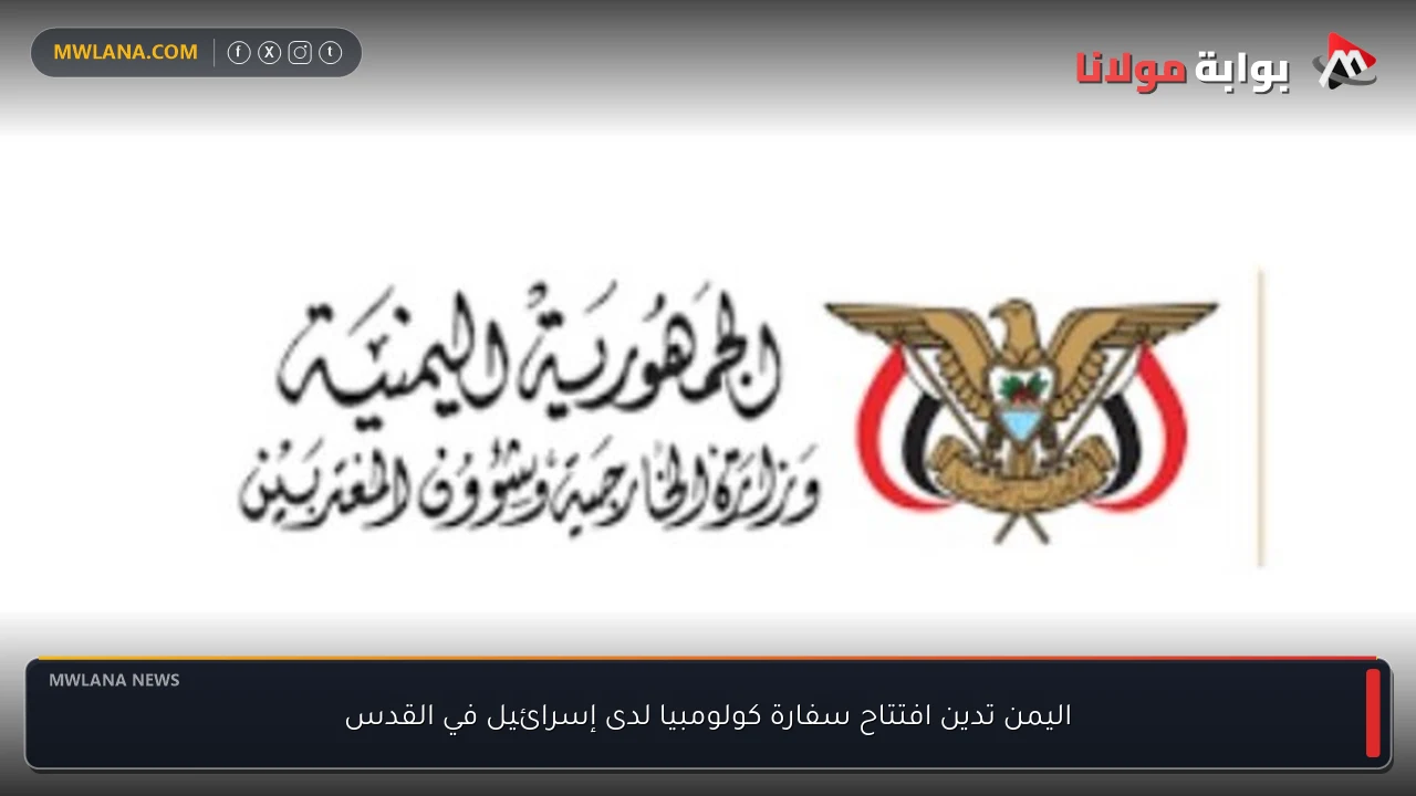 اليمن تدين افتتاح سفارة كولومبيا لدى إسرائيل في القدس