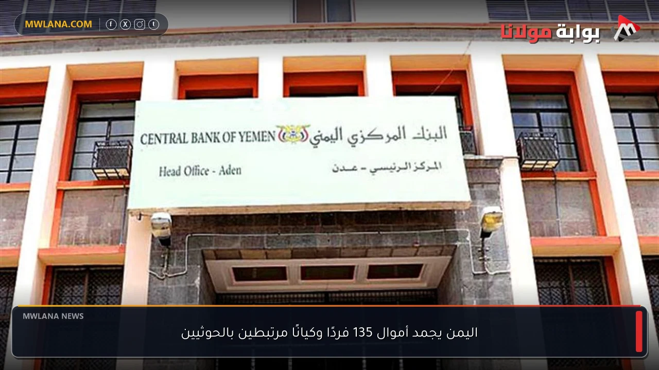 اليمن يجمد أموال 135 فردًا وكيانًا مرتبطين بالحوثيين