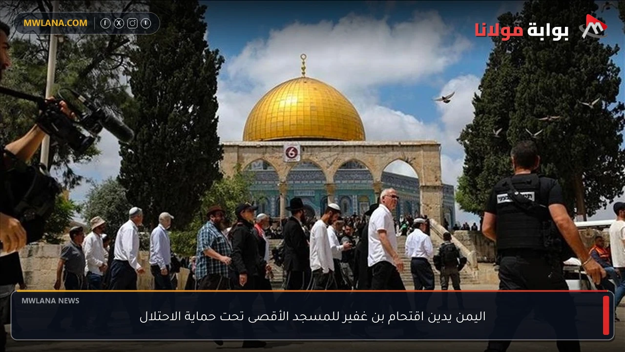 اليمن يدين اقتحام بن غفير للمسجد الأقصى تحت حماية الاحتلال