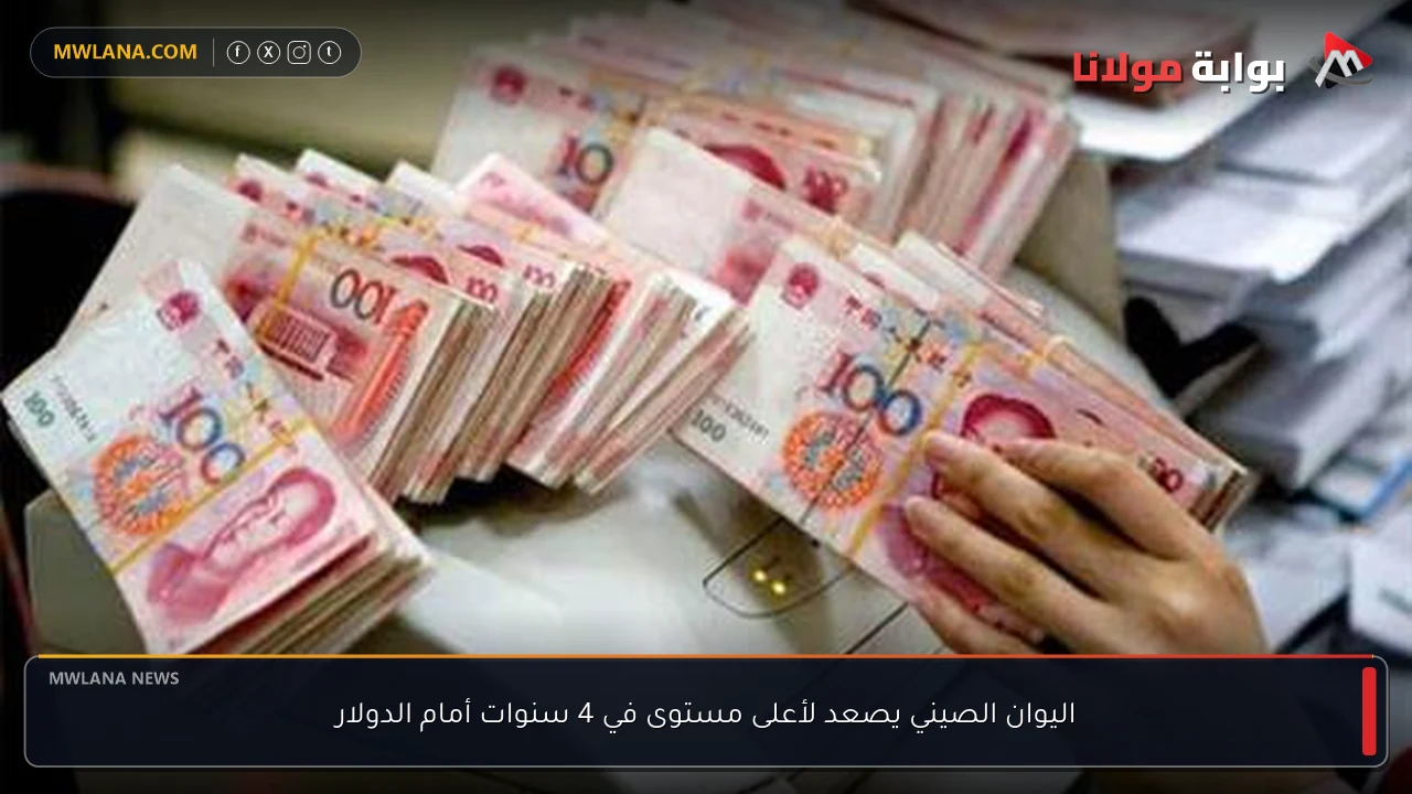 اليوان الصيني يصعد لأعلى مستوى في 4 سنوات أمام الدولار