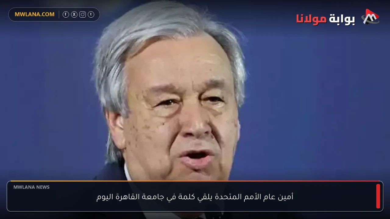 أمين عام الأمم المتحدة يلقي كلمة في جامعة القاهرة اليوم