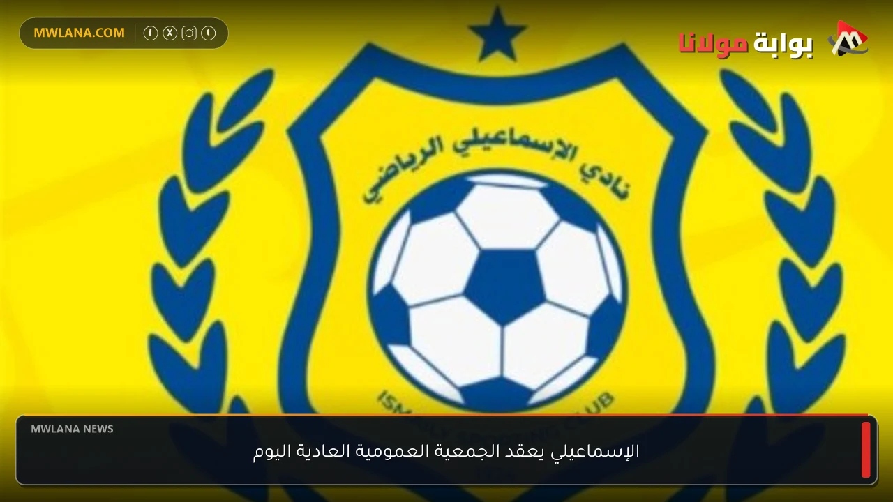 الإسماعيلي يعقد الجمعية العمومية العادية اليوم