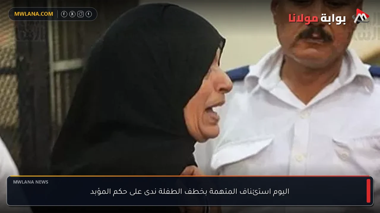 اليوم استئناف المتهمة بخطف الطفلة ندى على حكم المؤبد